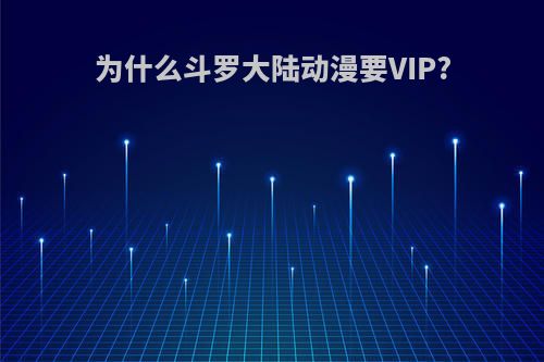 为什么斗罗大陆动漫要VIP?