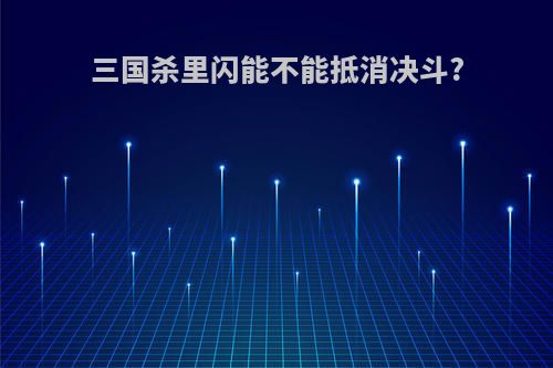 三国杀里闪能不能抵消决斗?