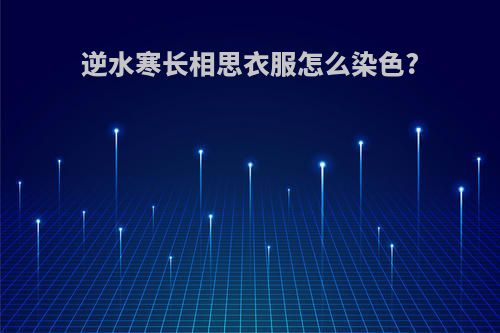 逆水寒长相思衣服怎么染色?