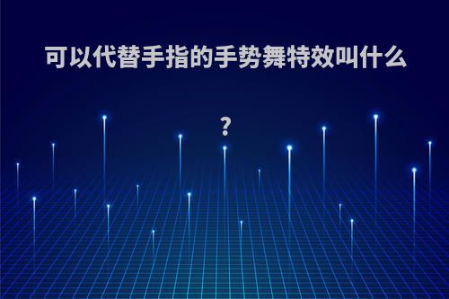 可以代替手指的手势舞特效叫什么?