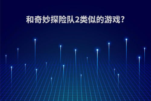 和奇妙探险队2类似的游戏?