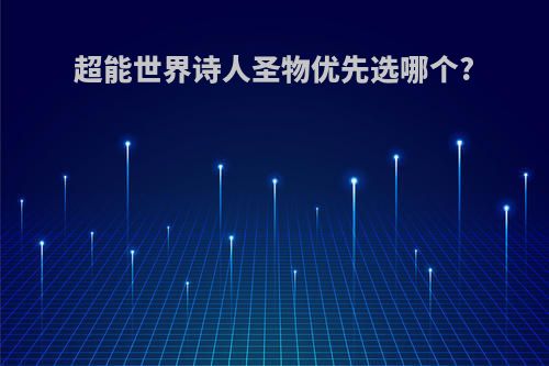 超能世界诗人圣物优先选哪个?