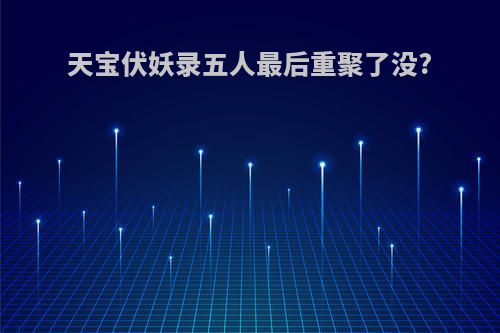 天宝伏妖录五人最后重聚了没?