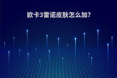 欧卡3雷诺皮肤怎么加?