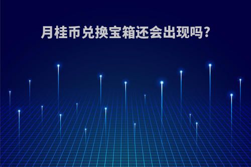 月桂币兑换宝箱还会出现吗?