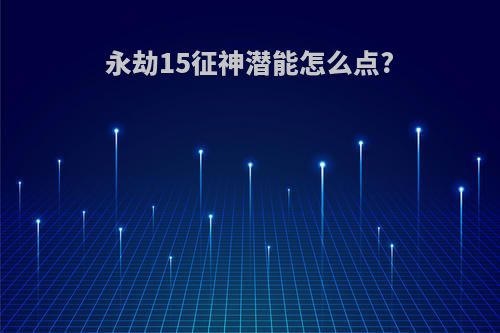 永劫15征神潜能怎么点?