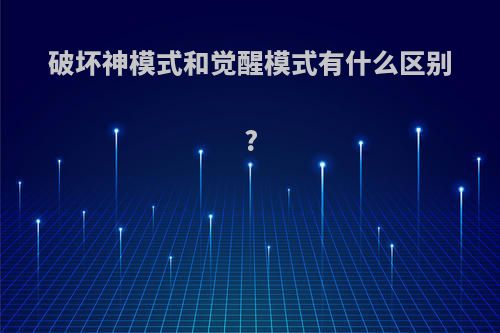 破坏神模式和觉醒模式有什么区别?