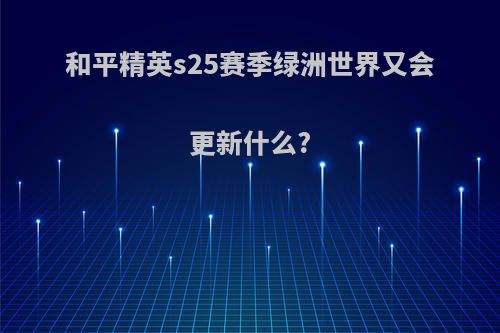 和平精英s25赛季绿洲世界又会更新什么?