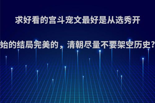 求好看的宫斗宠文最好是从选秀开始的结局完美的，清朝尽量不要架空历史?