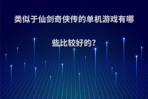 类似于仙剑奇侠传的单机游戏有哪些比较好的?