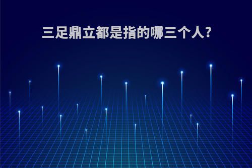 三足鼎立都是指的哪三个人?