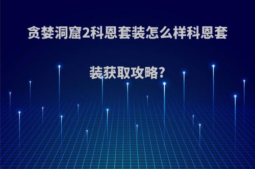 贪婪洞窟2科恩套装怎么样科恩套装获取攻略?