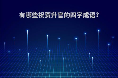 有哪些祝贺升官的四字成语?
