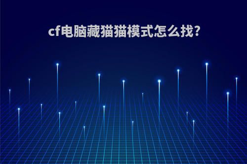 cf电脑藏猫猫模式怎么找?