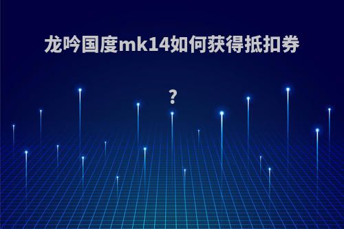 龙吟国度mk14如何获得抵扣券?