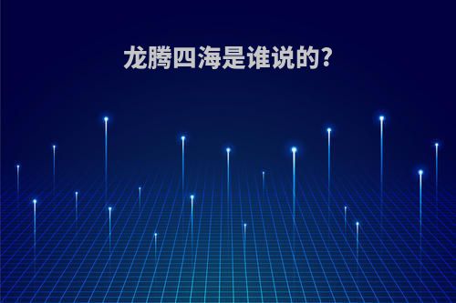 龙腾四海是谁说的?