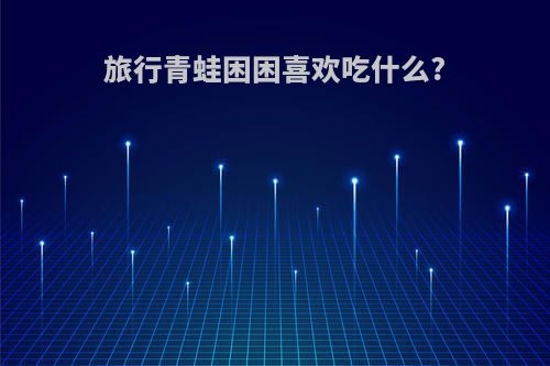 旅行青蛙困困喜欢吃什么?