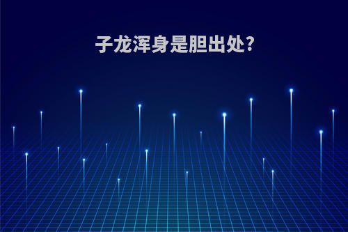 子龙浑身是胆出处?