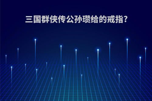 三国群侠传公孙瓒给的戒指?