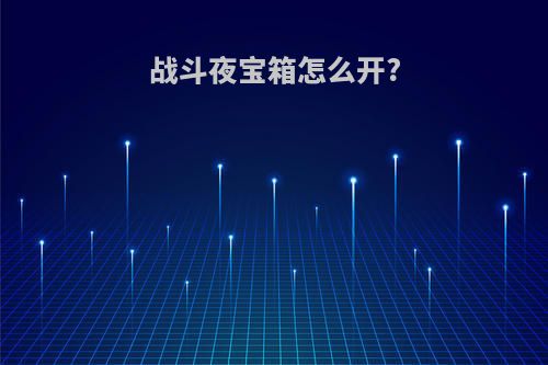 战斗夜宝箱怎么开?