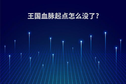 王国血脉起点怎么没了?