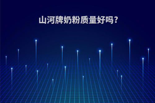 山河牌奶粉质量好吗?