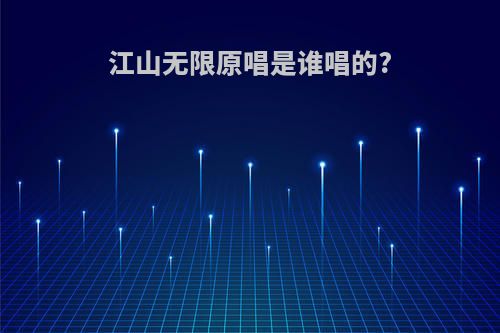江山无限原唱是谁唱的?