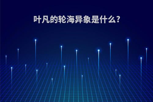 叶凡的轮海异象是什么?