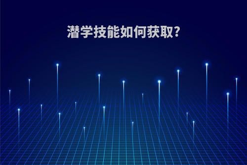 潜学技能如何获取?