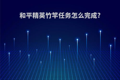 和平精英竹竿任务怎么完成?