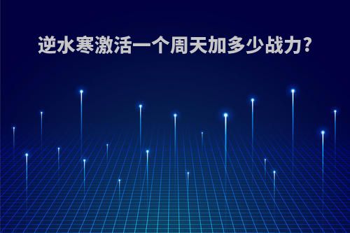 逆水寒激活一个周天加多少战力?