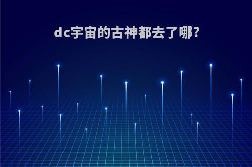dc宇宙的古神都去了哪?