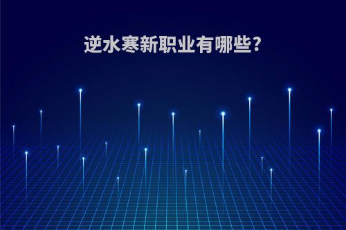 逆水寒新职业有哪些?