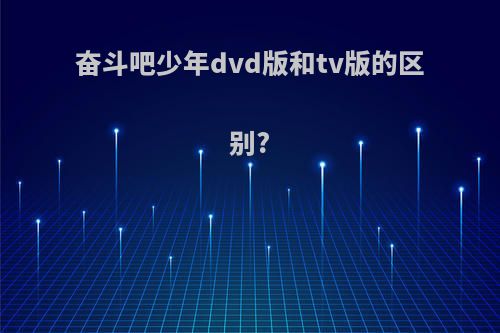 奋斗吧少年dvd版和tv版的区别?