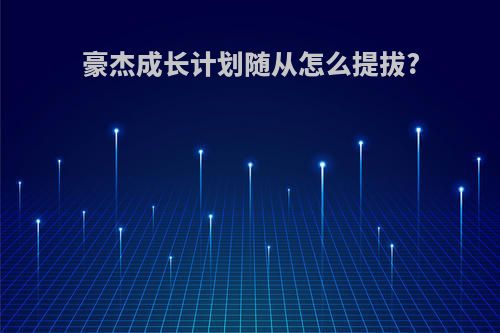 豪杰成长计划随从怎么提拔?