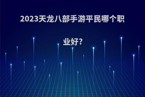 2023天龙八部手游平民哪个职业好?
