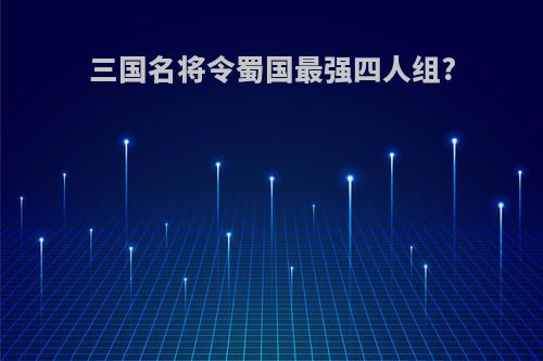 三国名将令蜀国最强四人组?