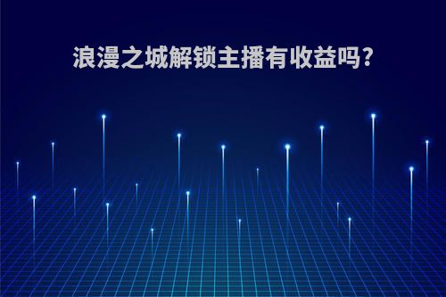 浪漫之城解锁主播有收益吗?