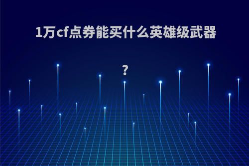 1万cf点券能买什么英雄级武器?