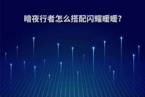 暗夜行者怎么搭配闪耀暖暖?