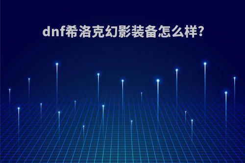 dnf希洛克幻影装备怎么样?