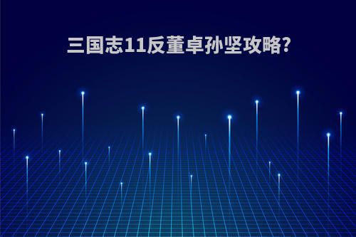 三国志11反董卓孙坚攻略?