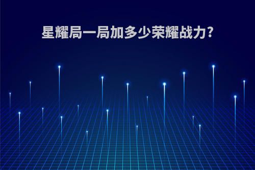 星耀局一局加多少荣耀战力?