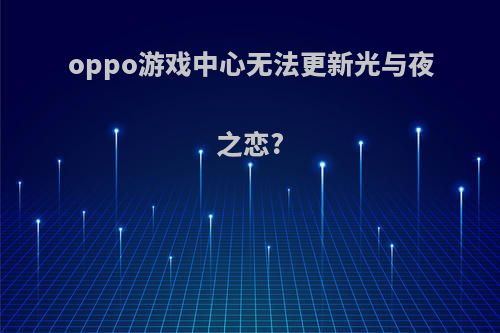 oppo游戏中心无法更新光与夜之恋?