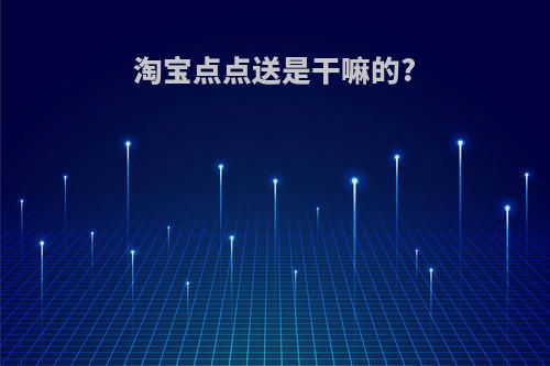 淘宝点点送是干嘛的?