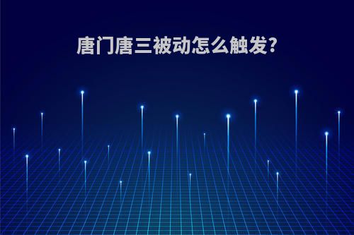 唐门唐三被动怎么触发?