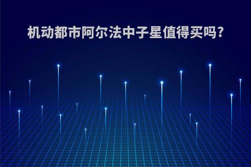 机动都市阿尔法中子星值得买吗?