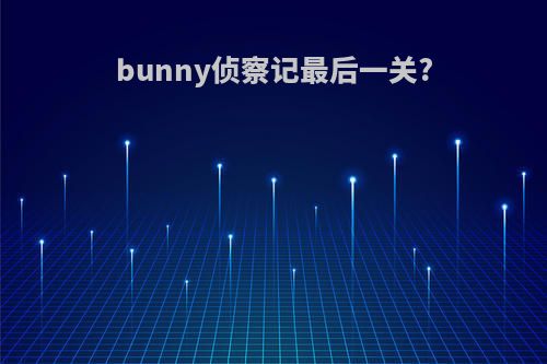 bunny侦察记最后一关?