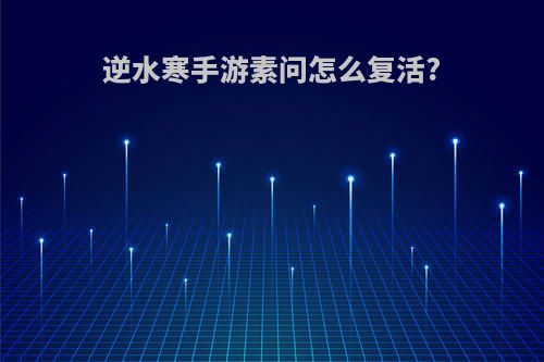 逆水寒手游素问怎么复活?