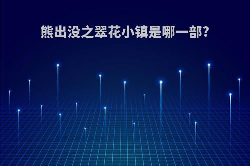 熊出没之翠花小镇是哪一部?